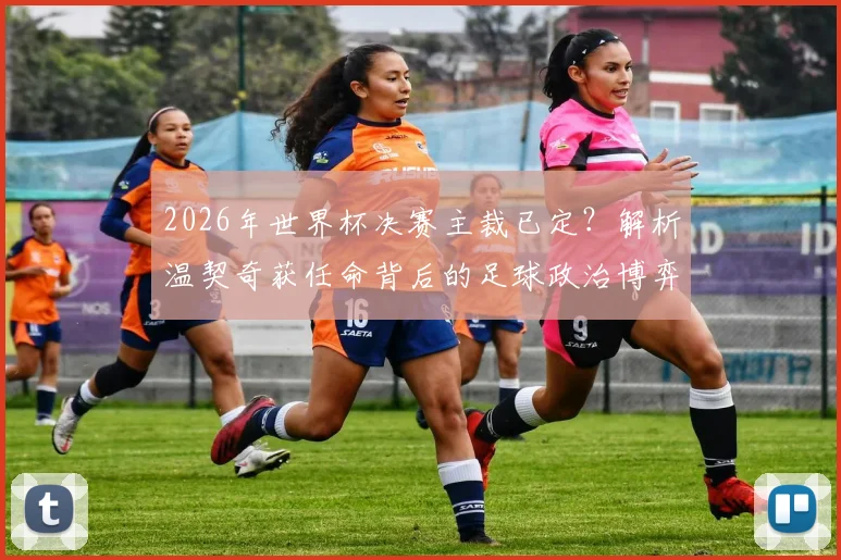 2026年世界杯决赛主裁已定？解析温契奇获任命背后的足球政治博弈：兼论FIFA与欧足联的裁判话语权之争