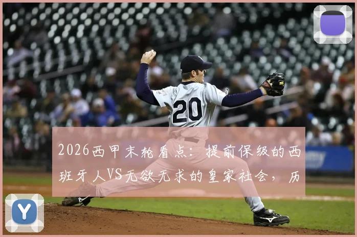 2026西甲末轮看点：提前保级的西班牙人VS无欲无求的皇家社会，历史交锋与球员战意深度解析