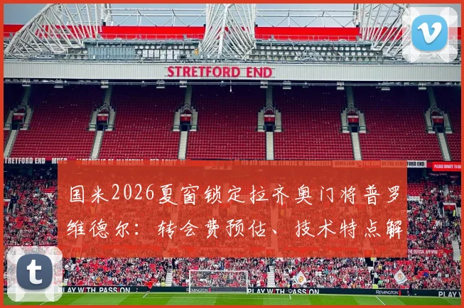 国米2026夏窗锁定拉齐奥门将普罗维德尔：转会费预估、技术特点解析及队内位置分析