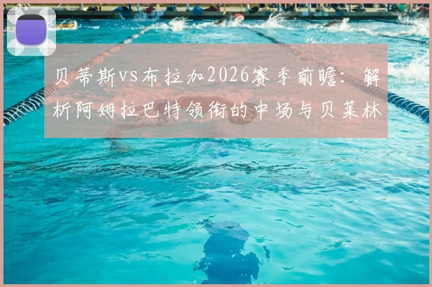 贝蒂斯vs布拉加2026赛季前瞻:解析阿姆拉巴特领衔的中场与贝莱林复出对战术影响