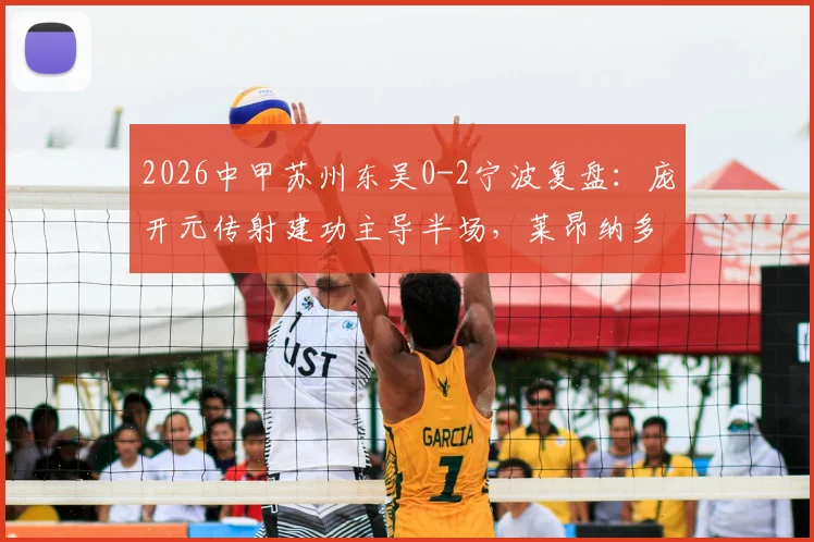 2026中甲苏州东吴0-2宁波复盘：庞开元传射建功主导半场，莱昂纳多破门锁定胜局
