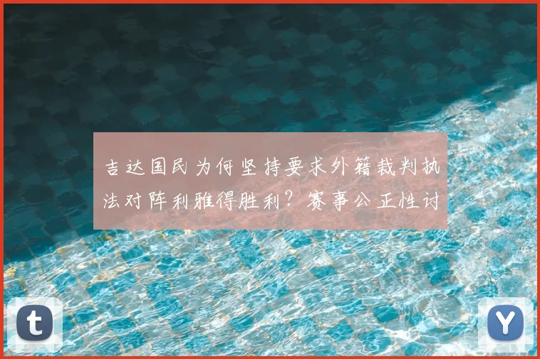 吉达国民为何坚持要求外籍裁判执法对阵利雅得胜利？赛事公正性讨论与沙特联赛裁判环境观察
