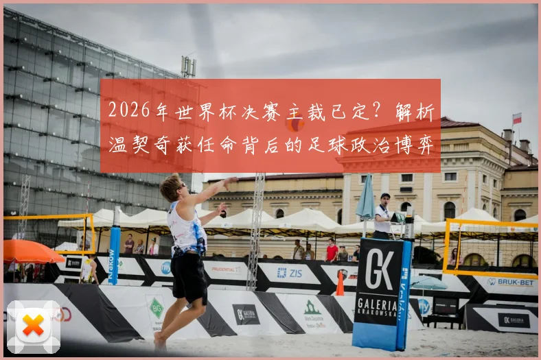 2026年世界杯决赛主裁已定？解析温契奇获任命背后的足球政治博弈：兼论FIFA与欧足联的裁判话语权之争