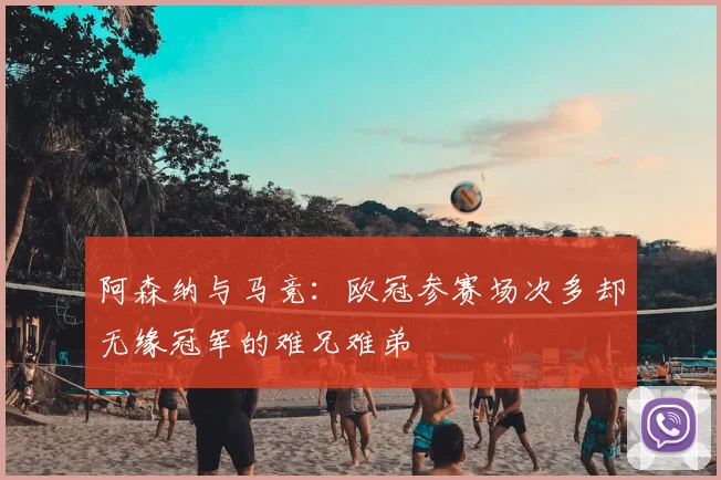 阿森纳与马竞：欧冠参赛场次多却无缘冠军的难兄难弟